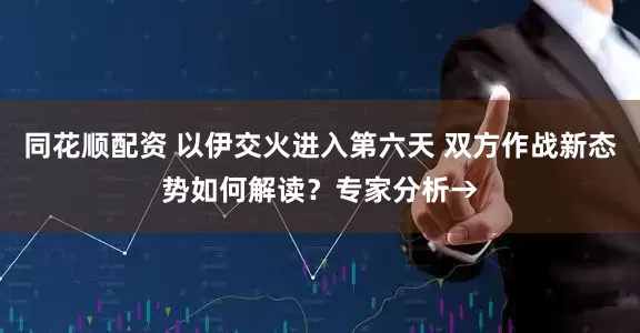 同花顺配资 以伊交火进入第六天 双方作战新态势如何解读？专家分析→