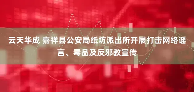 云天华成 嘉祥县公安局纸坊派出所开展打击网络谣言、毒品及反邪教宣传