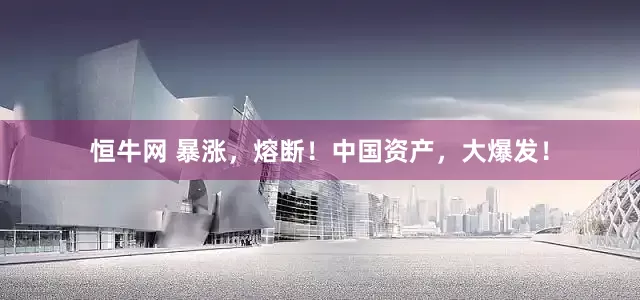 恒牛网 暴涨，熔断！中国资产，大爆发！