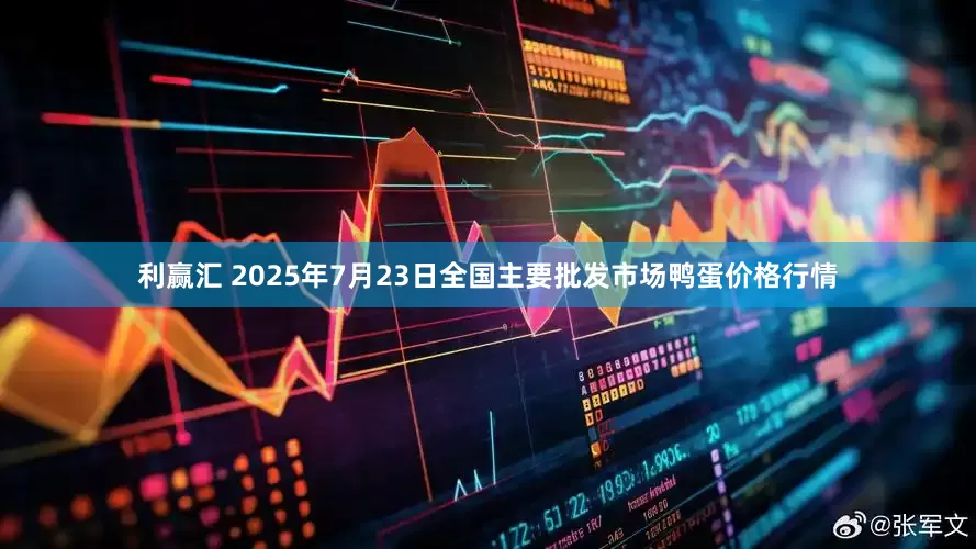 利赢汇 2025年7月23日全国主要批发市场鸭蛋价格行情