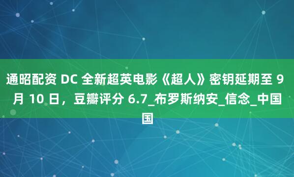 通昭配资 DC 全新超英电影《超人》密钥延期至 9 月 10 日，豆瓣评分 6.7_布罗斯纳安_信念_中国