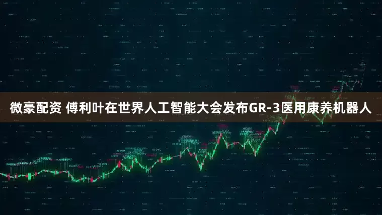 微豪配资 傅利叶在世界人工智能大会发布GR-3医用康养机器人