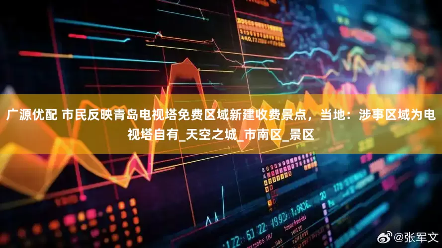 广源优配 市民反映青岛电视塔免费区域新建收费景点，当地：涉事区域为电视塔自有_天空之城_市南区_景区