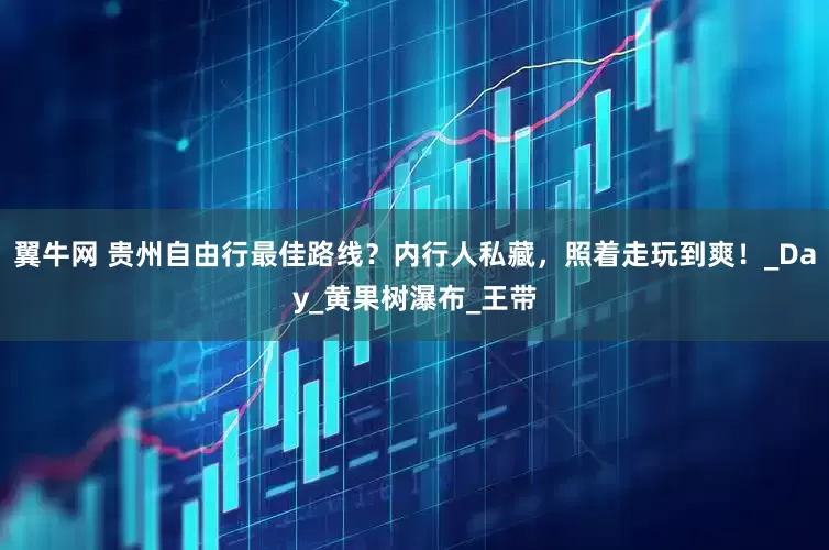 翼牛网 贵州自由行最佳路线？内行人私藏，照着走玩到爽！_Day_黄果树瀑布_王带