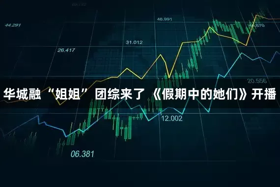 华城融 “姐姐” 团综来了 《假期中的她们》开播