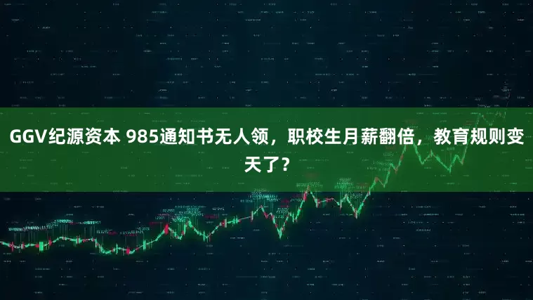 GGV纪源资本 985通知书无人领，职校生月薪翻倍，教育规则变天了？