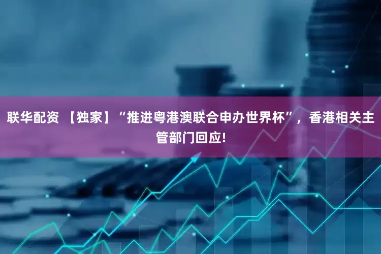 联华配资 【独家】“推进粤港澳联合申办世界杯”，香港相关主管部门回应!
