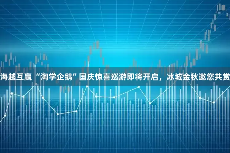 海越互赢 “淘学企鹅”国庆惊喜巡游即将开启，冰城金秋邀您共赏