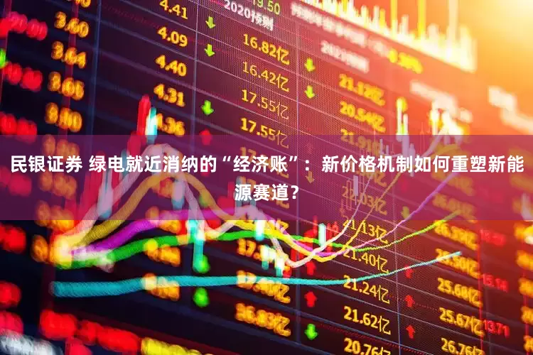 民银证券 绿电就近消纳的“经济账”:新价格机制如何重塑新能源赛道?