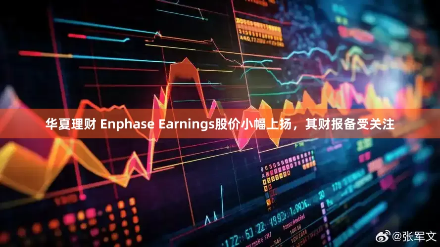华夏理财 Enphase Earnings股价小幅上扬，其财报备受关注